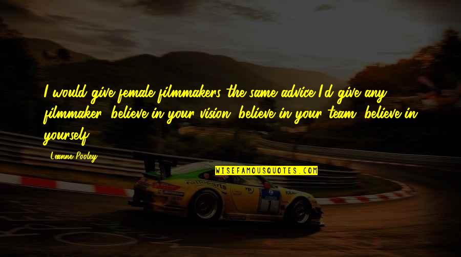 Believe In Your Team Quotes By Leanne Pooley: I would give female filmmakers the same advice Believe In Your Team Quotes By Leanne Pooley: I would give female filmmakers the same advice