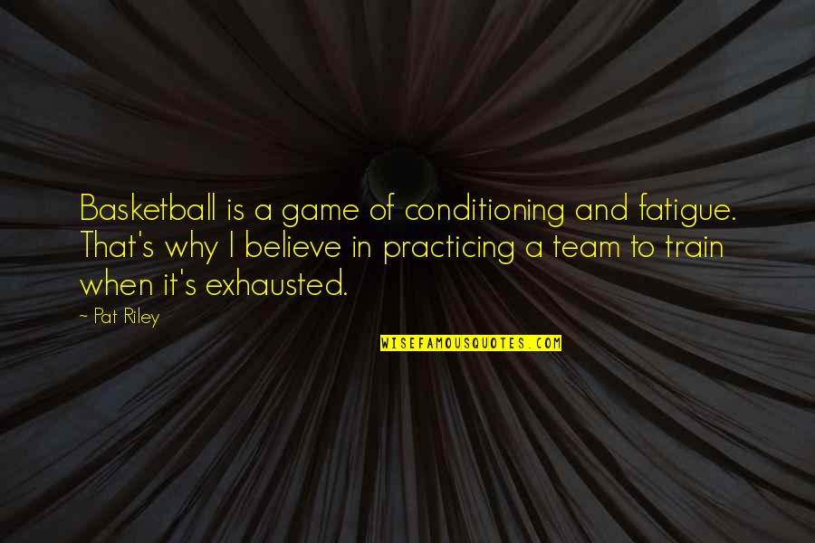Believe In Your Team Quotes By Pat Riley: Basketball is a game of conditioning and fatigue. Believe In Your Team Quotes By Pat Riley: Basketball is a game of conditioning and fatigue.