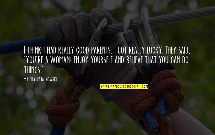 Believe In Yourself And All That You Are Quotes By Emily Ratajkowski: I think I had really good parents. I