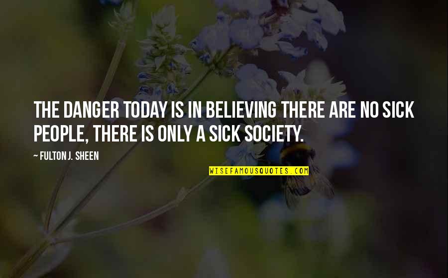 Believe In Yourself Baseball Quotes By Fulton J. Sheen: The danger today is in believing there are Believe In Yourself Baseball Quotes By Fulton J. Sheen: The danger today is in believing there are