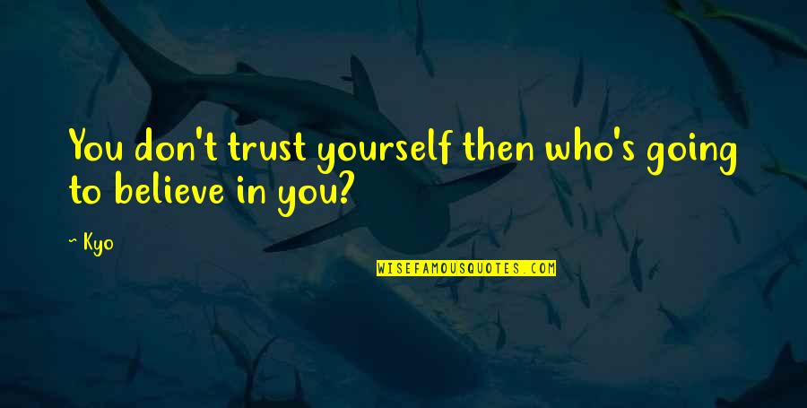 Believe In Yourself Best Quotes By Kyo: You don't trust yourself then who's going to