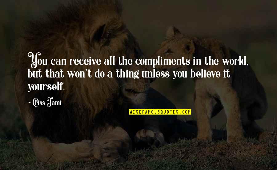 Believe In Yourself Confidence Quotes By Criss Jami: You can receive all the compliments in the