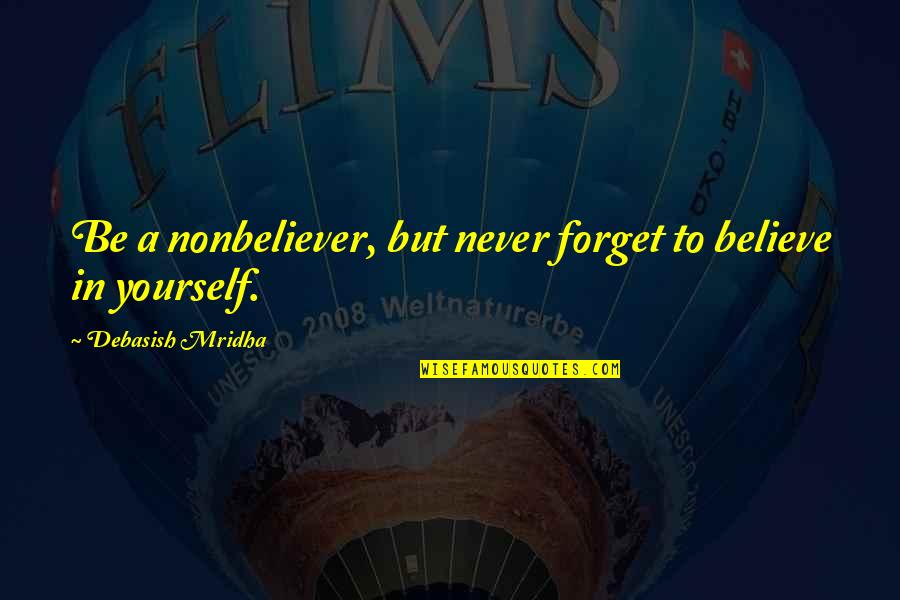 Believe In Yourself Quotes Quotes By Debasish Mridha: Be a nonbeliever, but never forget to believe Believe In Yourself Quotes Quotes By Debasish Mridha: Be a nonbeliever, but never forget to believe