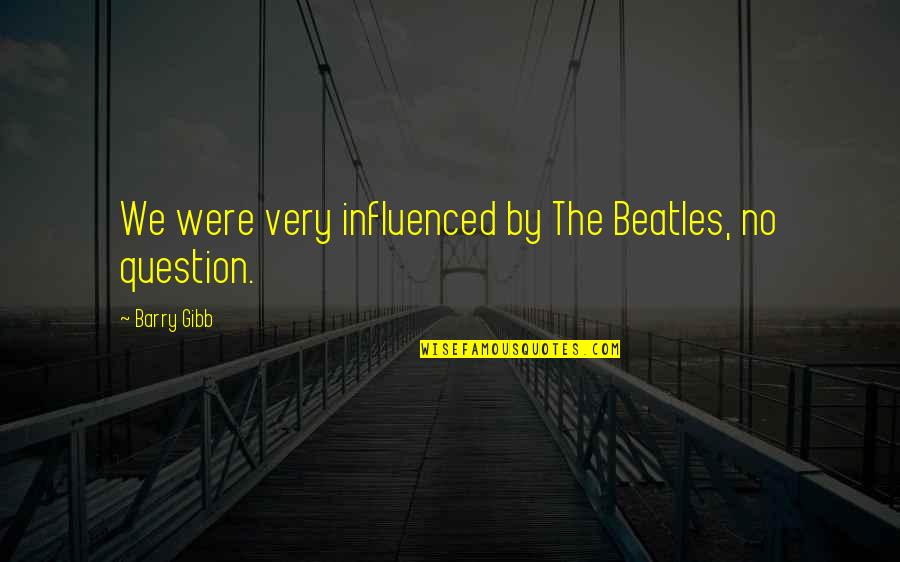 Believe In Yourself When No One Else Does Quotes By Barry Gibb: We were very influenced by The Beatles, no Believe In Yourself When No One Else Does Quotes By Barry Gibb: We were very influenced by The Beatles, no