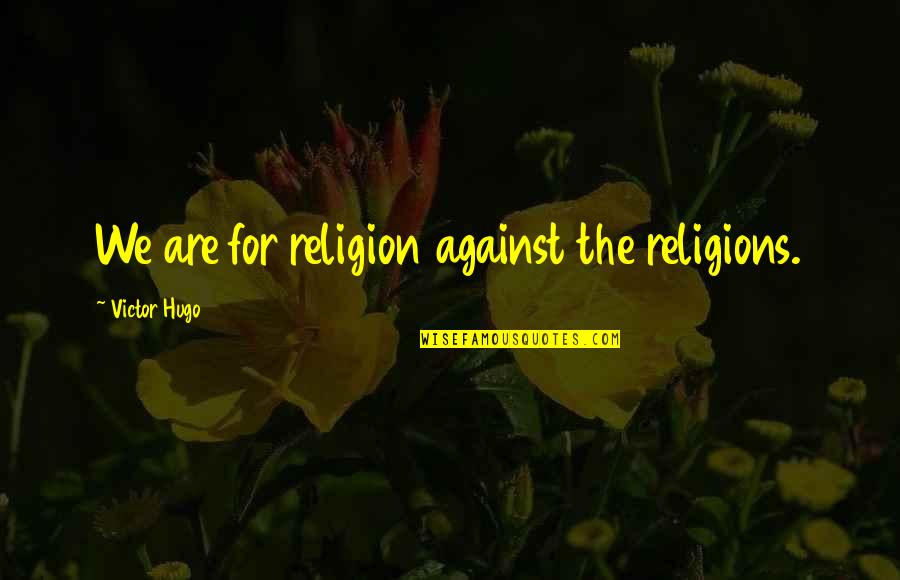 Believe In Yourselves Quotes By Victor Hugo: We are for religion against the religions. Believe In Yourselves Quotes By Victor Hugo: We are for religion against the religions.