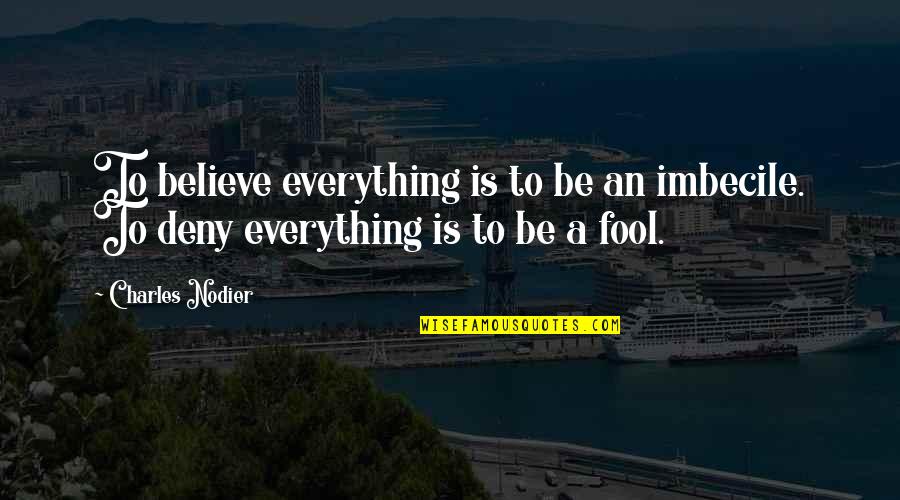 Believe Is Everything Quotes By Charles Nodier: To believe everything is to be an imbecile.