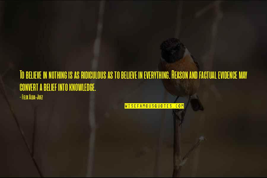 Believe Is Everything Quotes By Felix Alba-Juez: To believe in nothing is as ridiculous as Believe Is Everything Quotes By Felix Alba-Juez: To believe in nothing is as ridiculous as