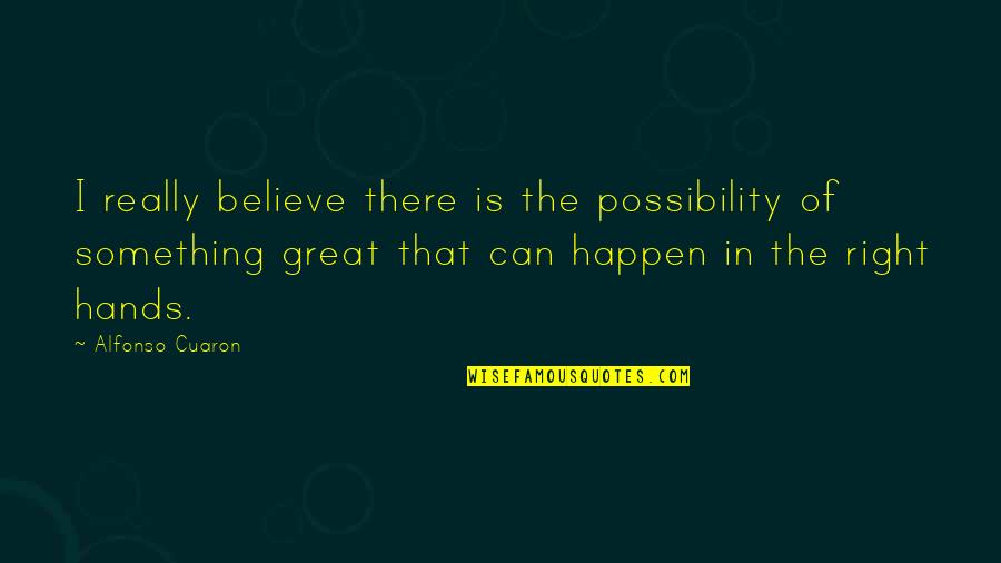 Believe It Can Happen Quotes By Alfonso Cuaron: I really believe there is the possibility of Believe It Can Happen Quotes By Alfonso Cuaron: I really believe there is the possibility of