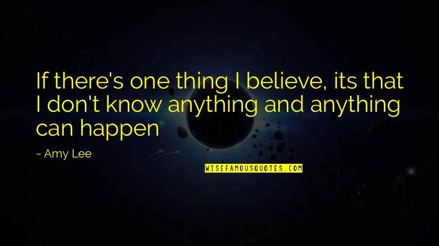 Believe It Can Happen Quotes By Amy Lee: If there's one thing I believe, its that