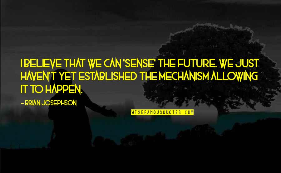 Believe It Can Happen Quotes By Brian Josephson: I believe that we can 'sense' the future.