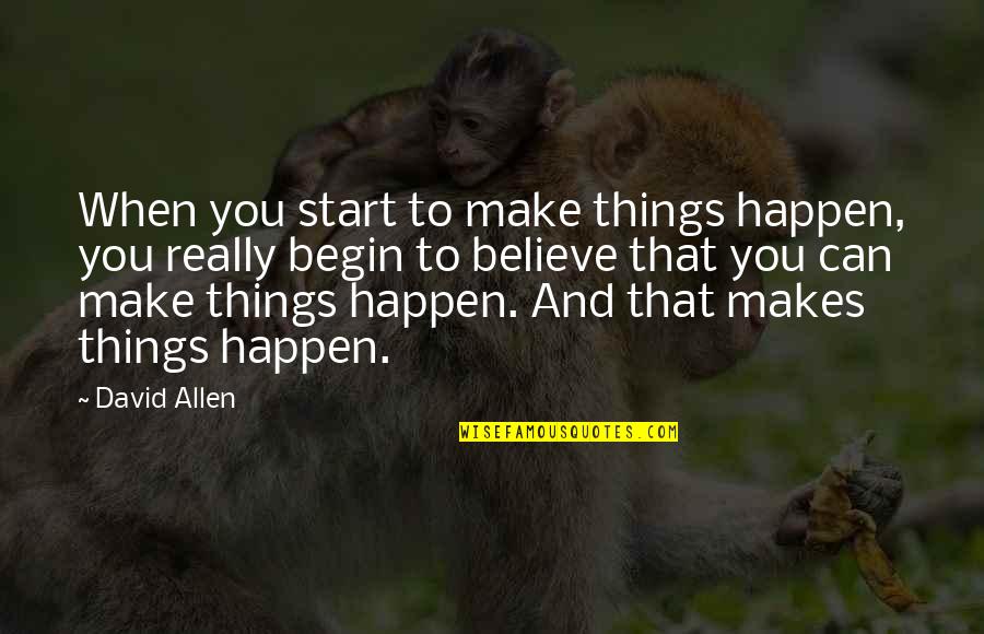 Believe It Can Happen Quotes By David Allen: When you start to make things happen, you