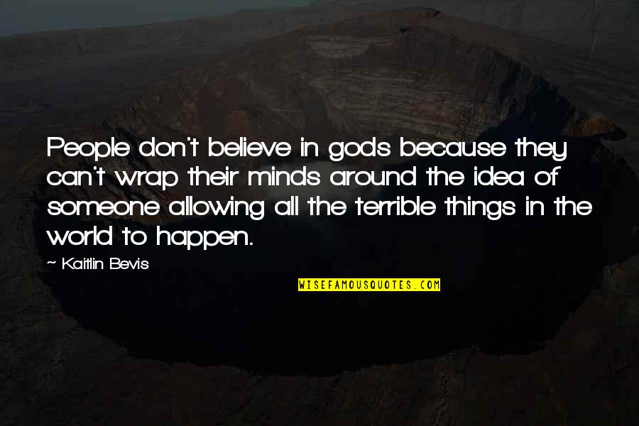 Believe It Can Happen Quotes By Kaitlin Bevis: People don't believe in gods because they can't