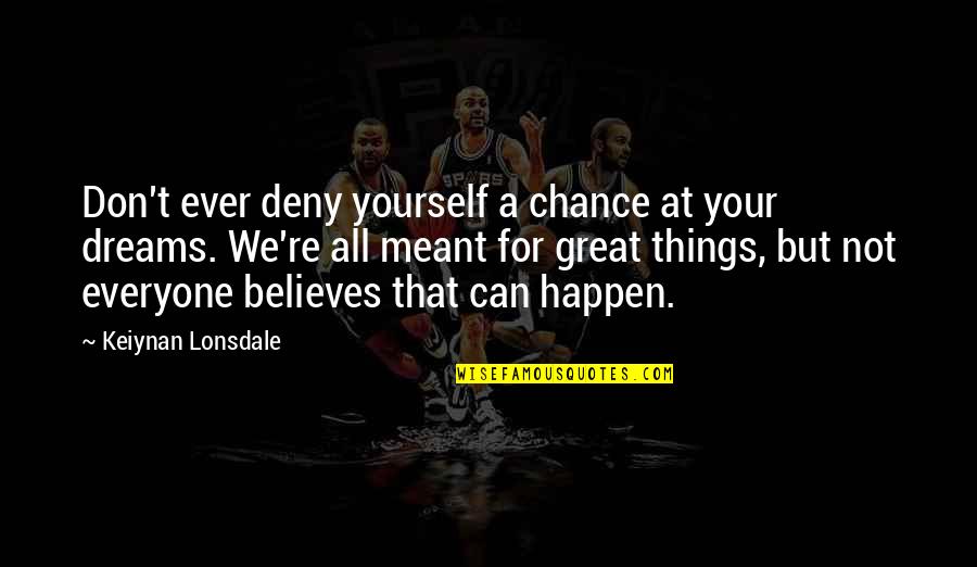 Believe It Can Happen Quotes By Keiynan Lonsdale: Don't ever deny yourself a chance at your