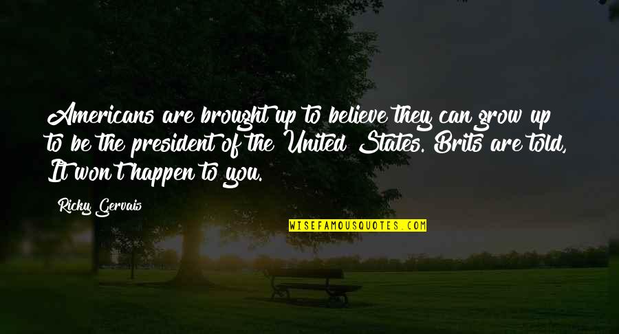 Believe It Can Happen Quotes By Ricky Gervais: Americans are brought up to believe they can Believe It Can Happen Quotes By Ricky Gervais: Americans are brought up to believe they can
