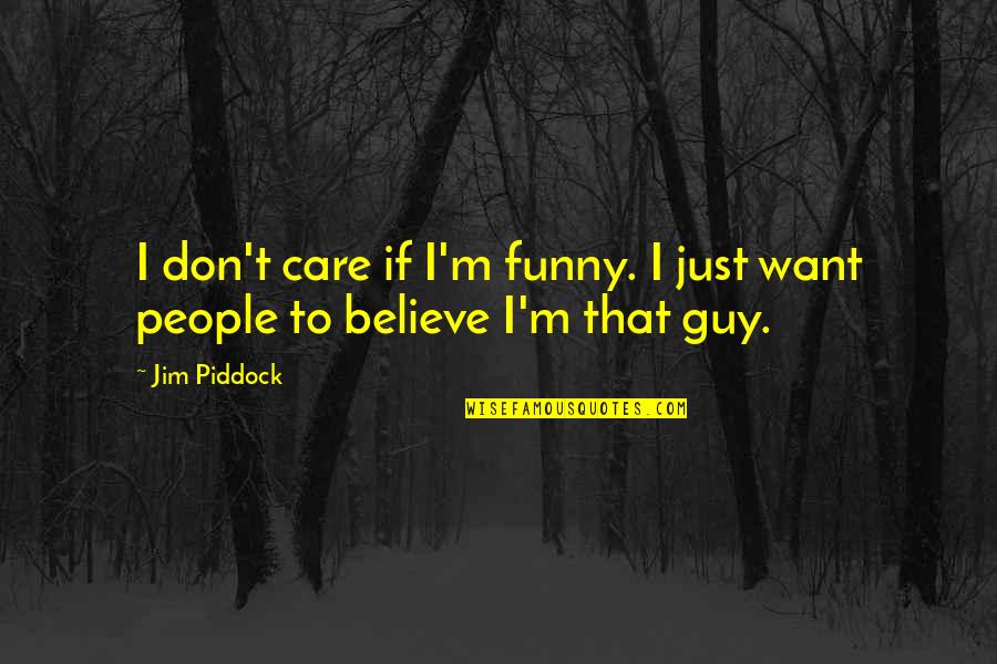 Believe It Or Not Funny Quotes By Jim Piddock: I don't care if I'm funny. I just