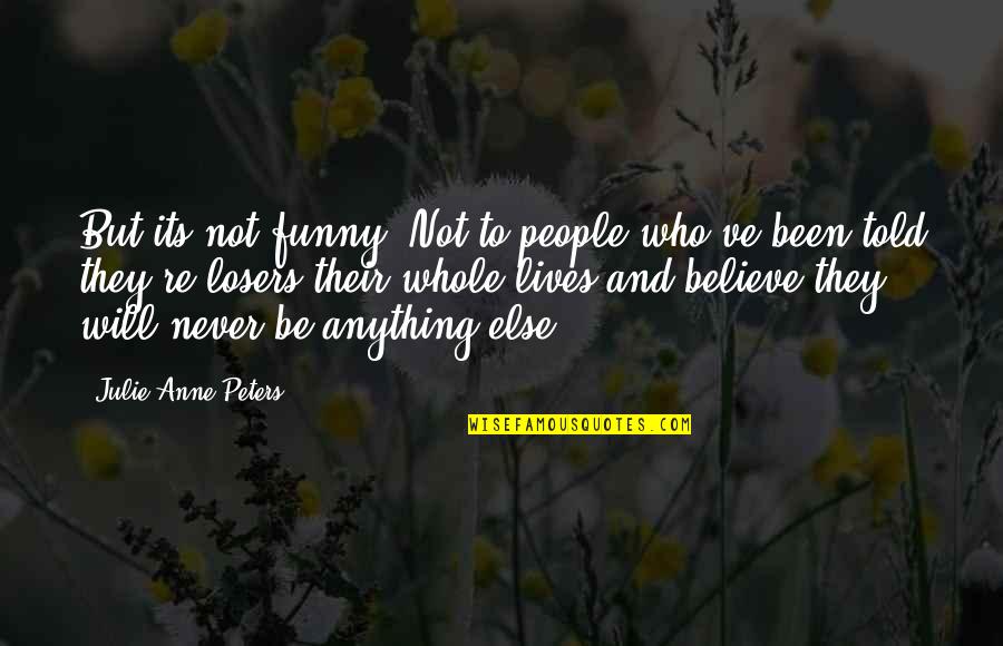 Believe It Or Not Funny Quotes By Julie Anne Peters: But its not funny. Not to people who've