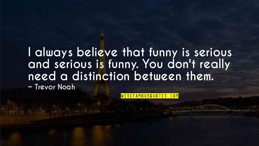 Believe It Or Not Funny Quotes By Trevor Noah: I always believe that funny is serious and