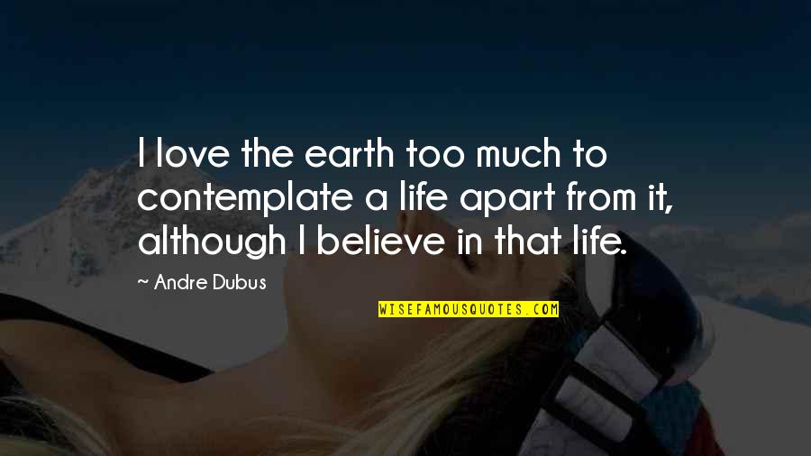 Believe Life Quotes By Andre Dubus: I love the earth too much to contemplate