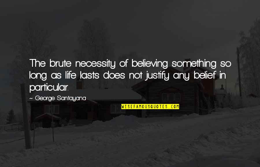 Believe Life Quotes By George Santayana: The brute necessity of believing something so long