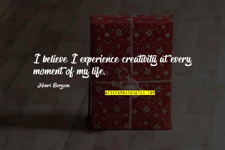 Believe Life Quotes By Henri Bergson: I believe I experience creativity at every moment