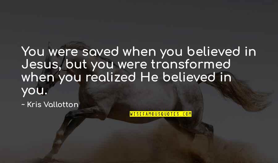 Believe Life Quotes By Kris Vallotton: You were saved when you believed in Jesus,