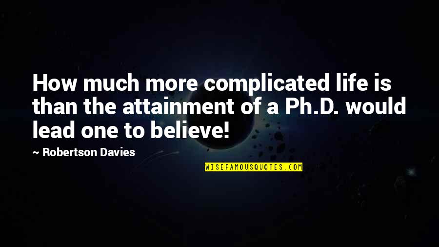 Believe Life Quotes By Robertson Davies: How much more complicated life is than the