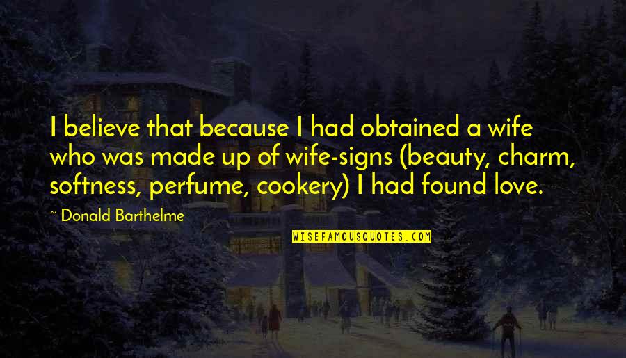 Believe Love Short Quotes By Donald Barthelme: I believe that because I had obtained a Believe Love Short Quotes By Donald Barthelme: I believe that because I had obtained a