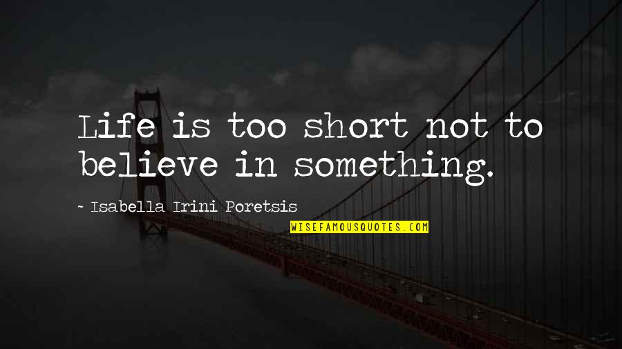 Believe Love Short Quotes By Isabella Irini Poretsis: Life is too short not to believe in Believe Love Short Quotes By Isabella Irini Poretsis: Life is too short not to believe in