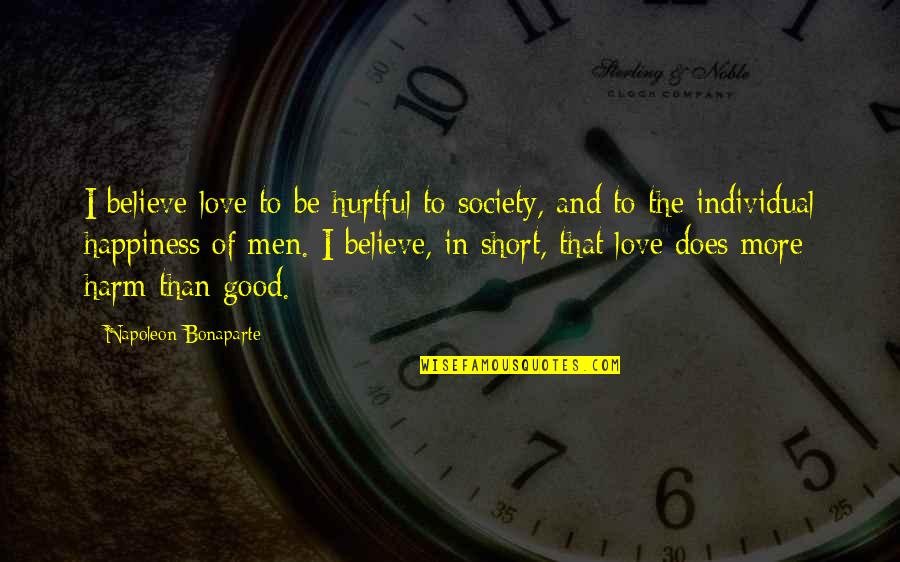 Believe Love Short Quotes By Napoleon Bonaparte: I believe love to be hurtful to society, Believe Love Short Quotes By Napoleon Bonaparte: I believe love to be hurtful to society,
