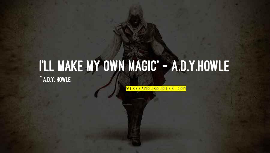 Believe Magic Quotes By A.D.Y. Howle: I'll make my own magic' - A.D.Y.Howle