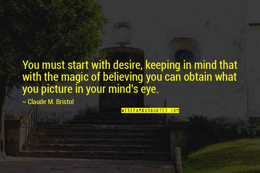 Believe Magic Quotes By Claude M. Bristol: You must start with desire, keeping in mind