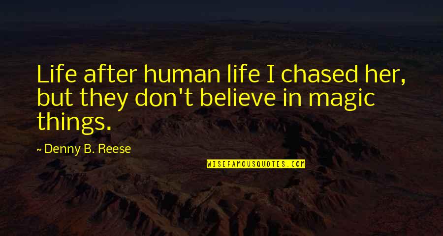 Believe Magic Quotes By Denny B. Reese: Life after human life I chased her, but