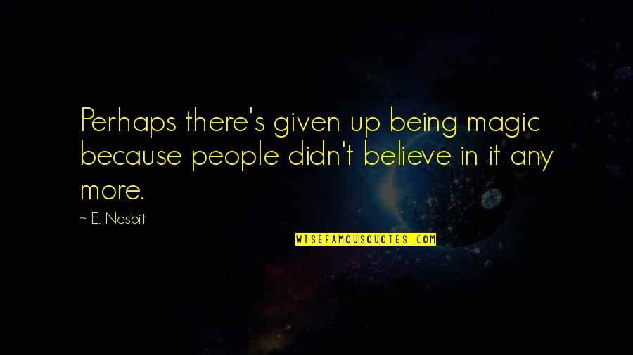 Believe Magic Quotes By E. Nesbit: Perhaps there's given up being magic because people