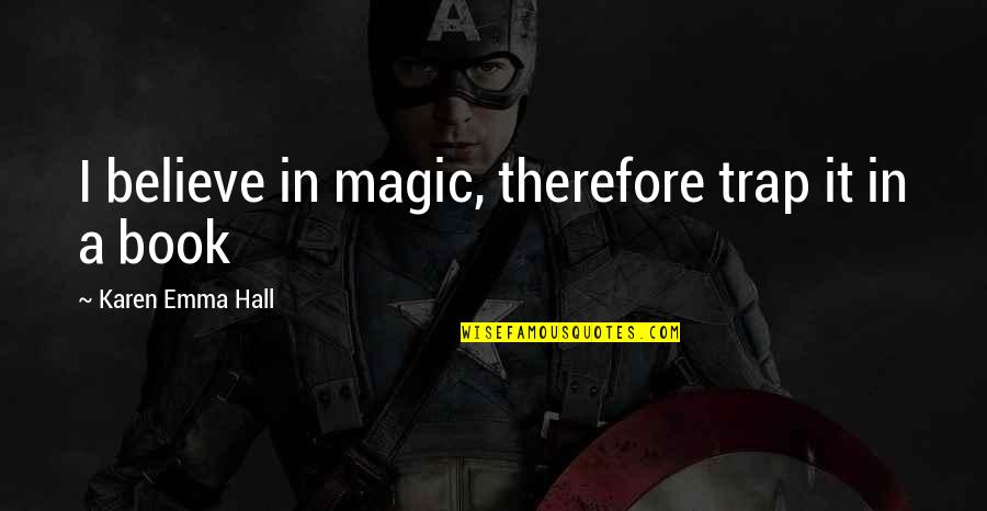 Believe Magic Quotes By Karen Emma Hall: I believe in magic, therefore trap it in