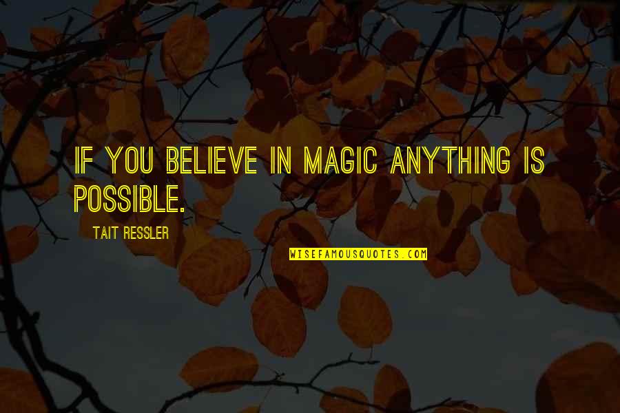 Believe Magic Quotes By Tait Ressler: If you believe in magic anything is possible.