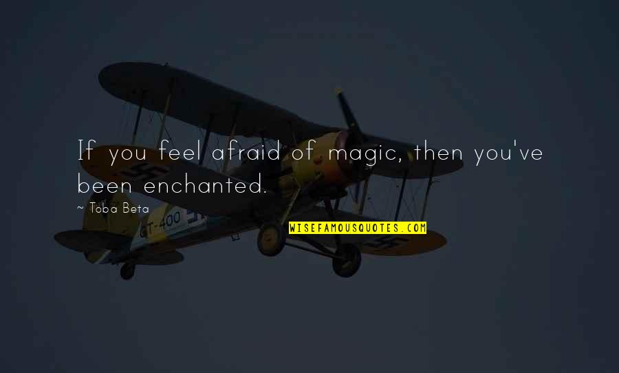 Believe Magic Quotes By Toba Beta: If you feel afraid of magic, then you've