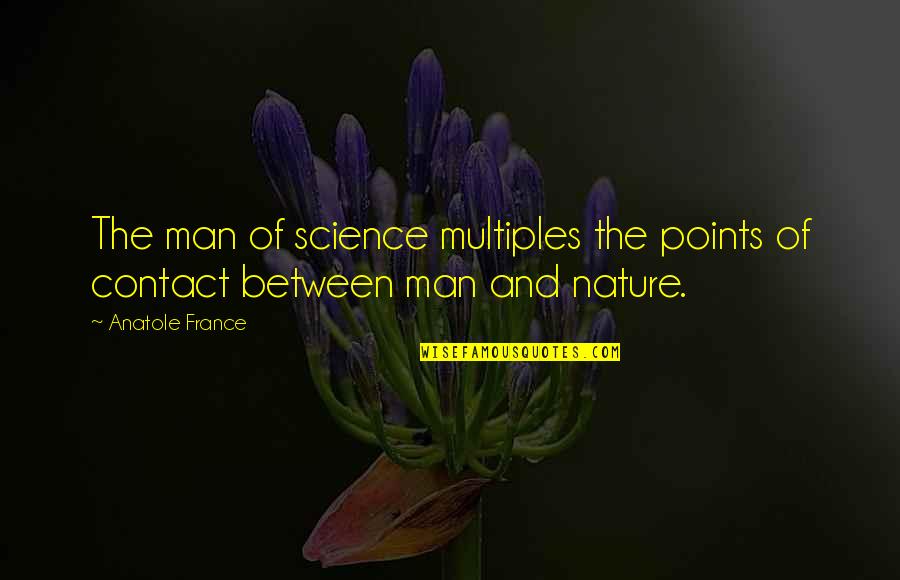 Believe Me Baby Quotes By Anatole France: The man of science multiples the points of