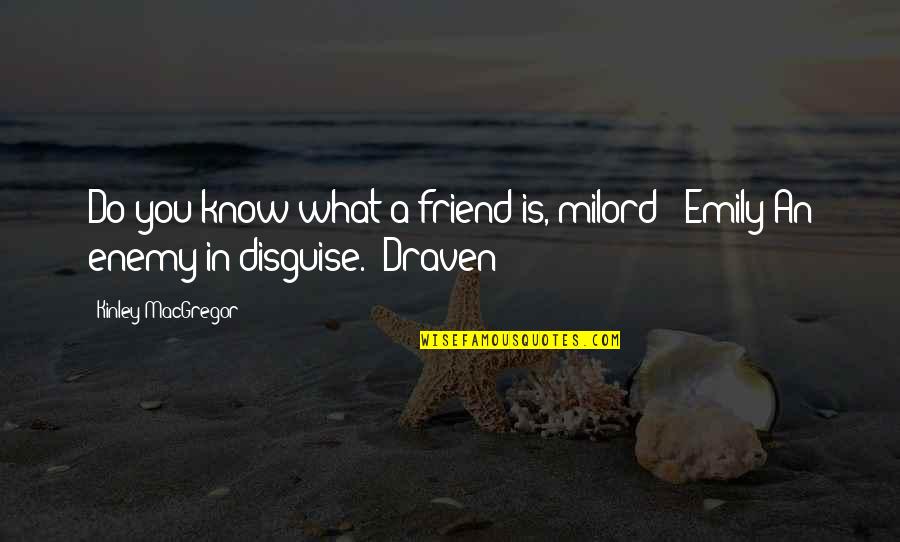 Believe Me Funny Quotes By Kinley MacGregor: Do you know what a friend is, milord?