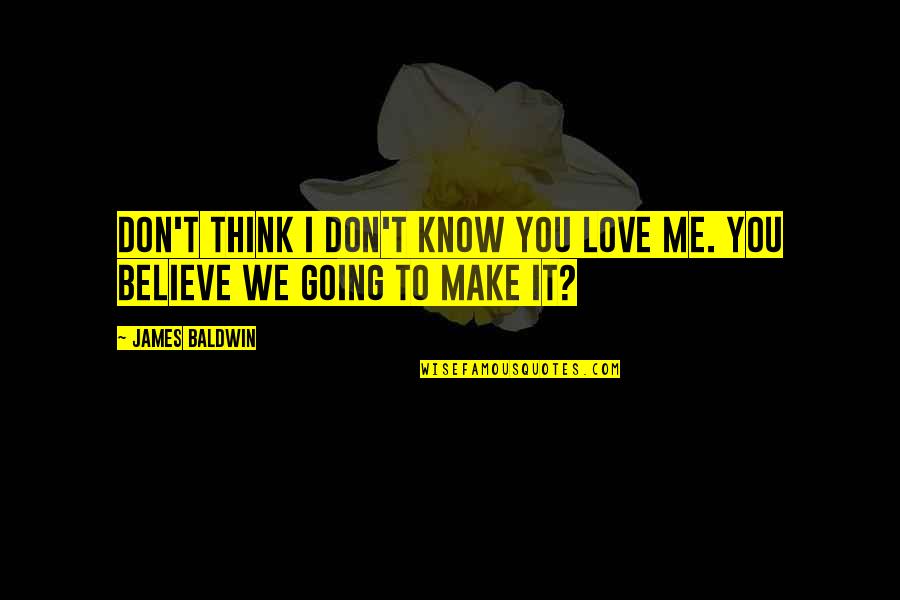 Believe Me I Love You Quotes By James Baldwin: Don't think I don't know you love me.