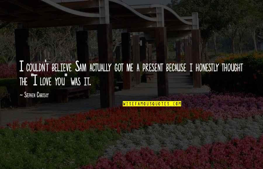 Believe Me I Love You Quotes By Stephen Chbosky: I couldn't believe Sam actually got me a