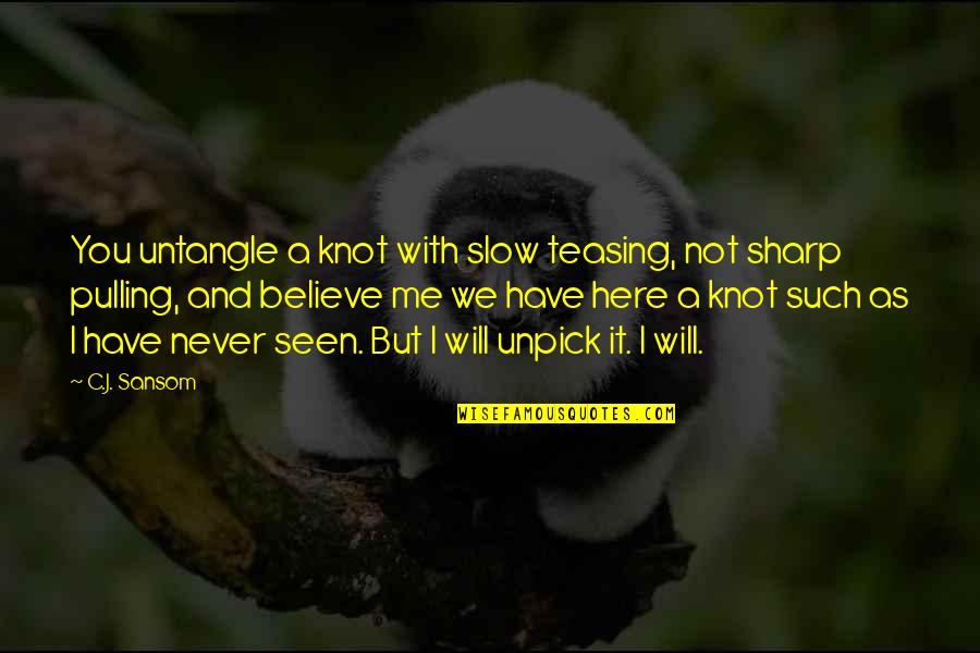 Believe Me Or Not Quotes By C.J. Sansom: You untangle a knot with slow teasing, not Believe Me Or Not Quotes By C.J. Sansom: You untangle a knot with slow teasing, not
