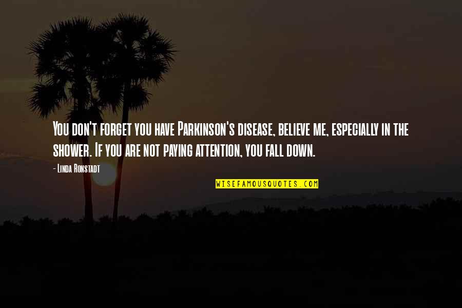 Believe Me Or Not Quotes By Linda Ronstadt: You don't forget you have Parkinson's disease, believe Believe Me Or Not Quotes By Linda Ronstadt: You don't forget you have Parkinson's disease, believe