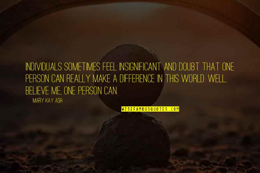 Believe Me Or Not Quotes By Mary Kay Ash: Individuals sometimes feel insignificant and doubt that one