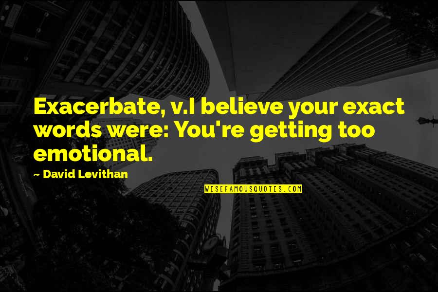 Believe My Words Quotes By David Levithan: Exacerbate, v.I believe your exact words were: You're