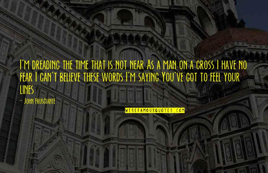 Believe My Words Quotes By John Frusciante: I'm dreading the time that is not near