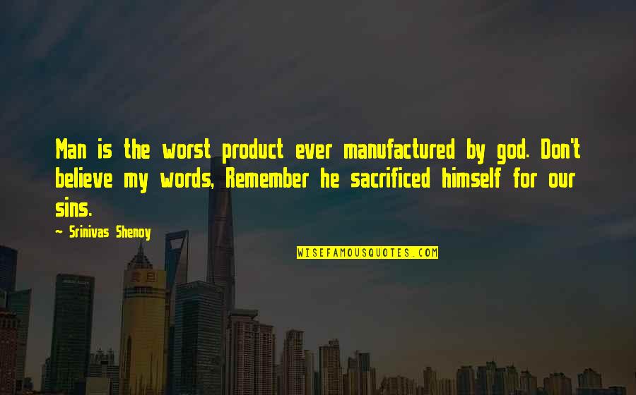 Believe My Words Quotes By Srinivas Shenoy: Man is the worst product ever manufactured by