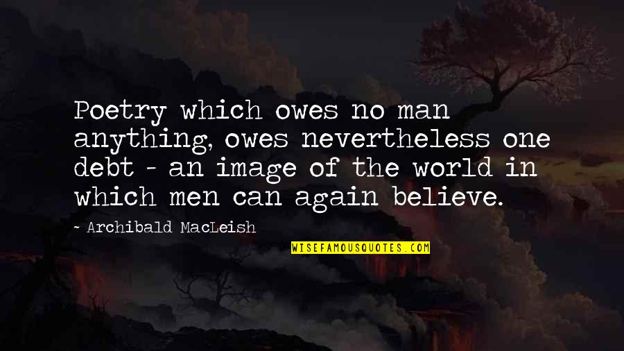 Believe No One Quotes By Archibald MacLeish: Poetry which owes no man anything, owes nevertheless