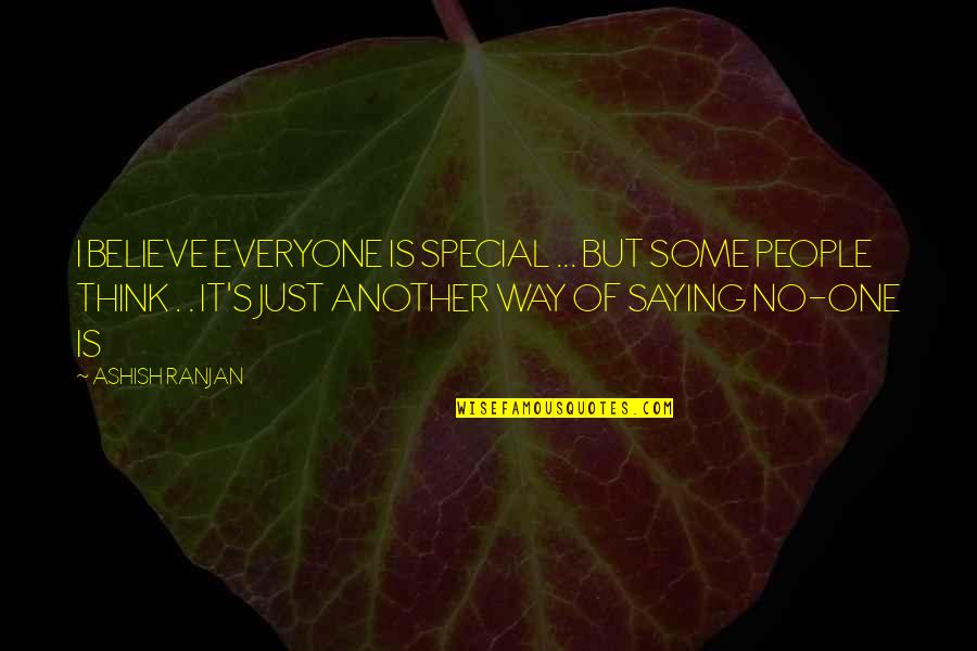 Believe No One Quotes By ASHISH RANJAN: I BELIEVE EVERYONE IS SPECIAL ... BUT SOME