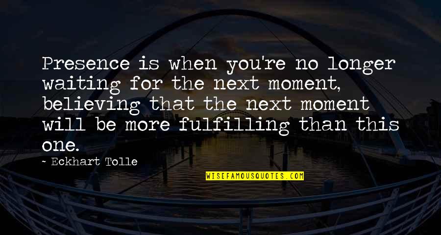 Believe No One Quotes By Eckhart Tolle: Presence is when you're no longer waiting for