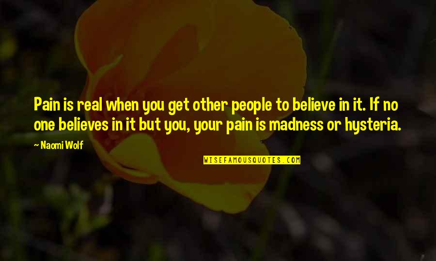 Believe No One Quotes By Naomi Wolf: Pain is real when you get other people